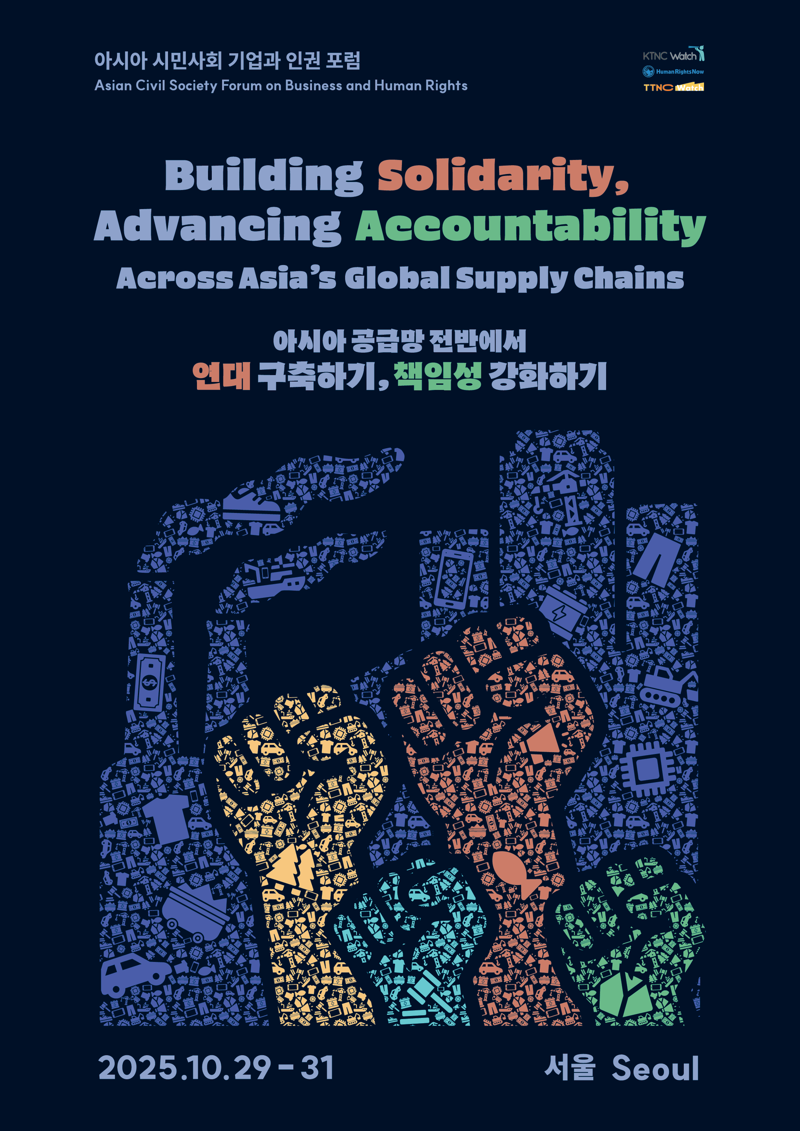 A poster for the event. Asian Civil Society Forum on Business and Human Rights. KTNC Watch, Human Rights Now, TTNC Watch. Building Solidarity, Advancing Accountability: Across Asia's Global Supply Chains. October 29 to 31, 2025. Seoul. 4 fists upward, yellow, orange, skyblue, green coloured, upward to the dark blue coloured factory emitting smoke. Navy background.